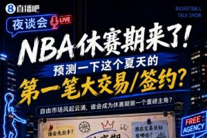 休赛期降临！来预测一下今夏的首笔重磅交易或签约吧